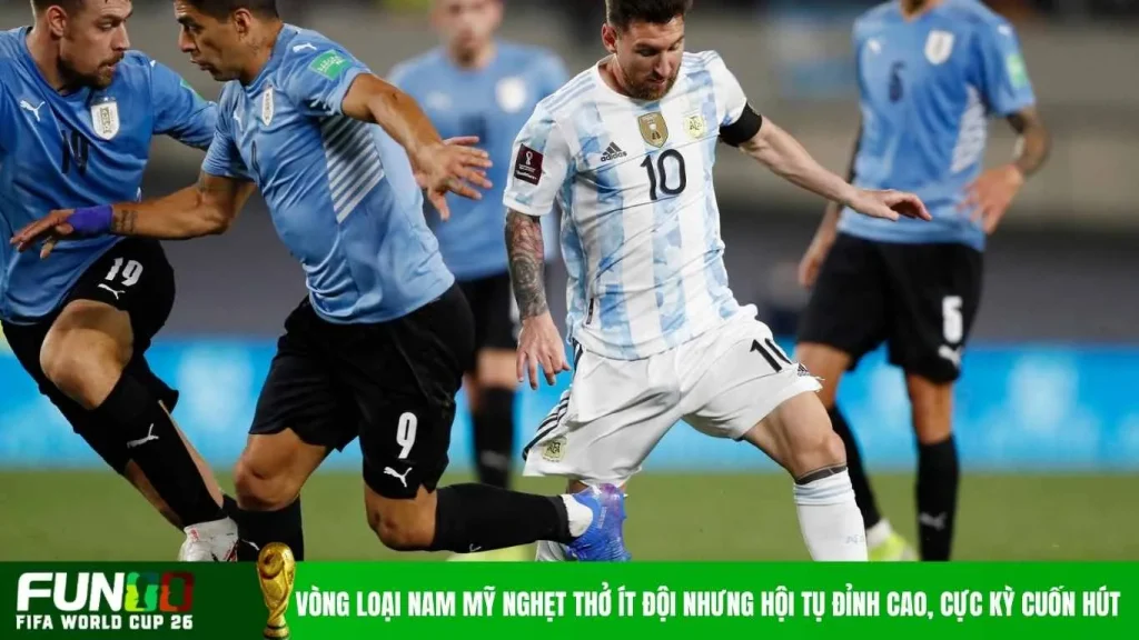 Vòng loại Nam Mỹ nghẹt thở ít đội nhưng hội tụ đỉnh cao, cực kỳ cuốn hút