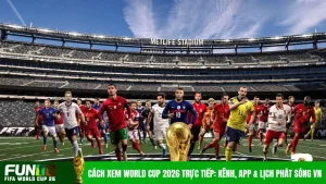 Cách Xem World Cup 2026 Trực Tiếp: Kênh, App & Lịch Phát Sóng VN
