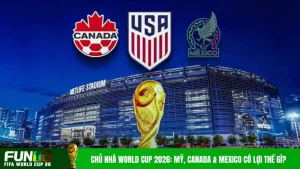 Chủ Nhà World Cup 2026: Mỹ, Canada & Mexico Có Lợi Thế Gì?